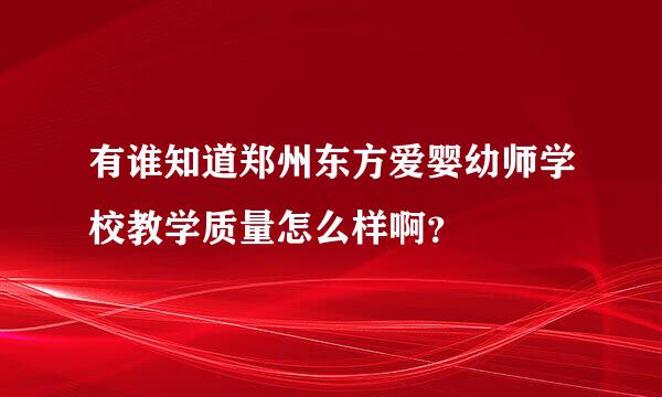 有谁知道郑州东方爱婴幼师学校教学质量怎么样啊？