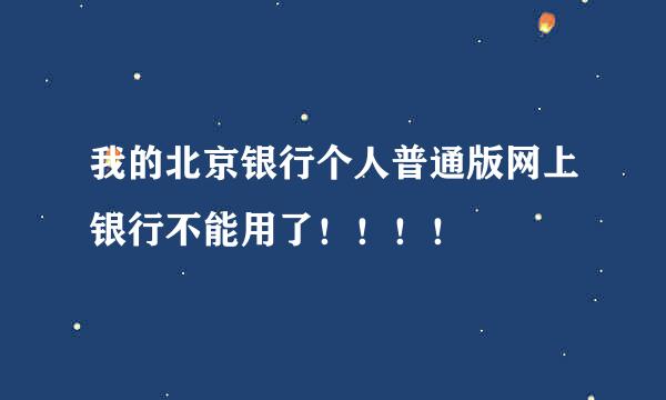 我的北京银行个人普通版网上银行不能用了！！！！