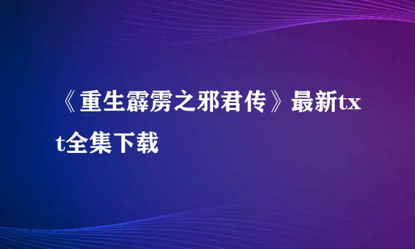 《重生霹雳之邪君传》最新txt全集下载