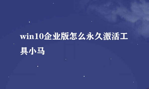 win10企业版怎么永久激活工具小马