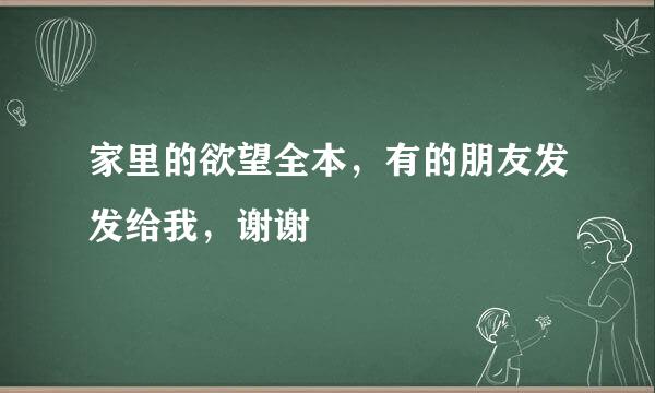 家里的欲望全本，有的朋友发发给我，谢谢