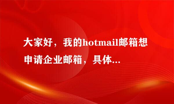 大家好，我的hotmail邮箱想申请企业邮箱，具体要怎么操作，懂的请进~