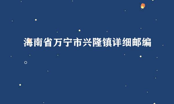 海南省万宁市兴隆镇详细邮编。