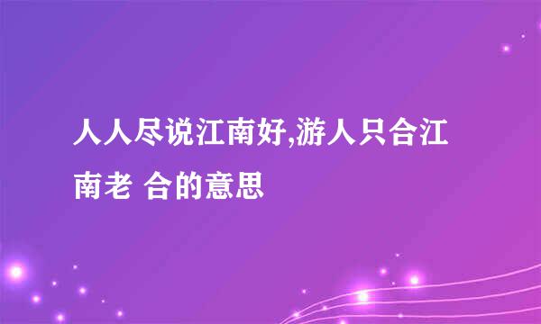 人人尽说江南好,游人只合江南老 合的意思