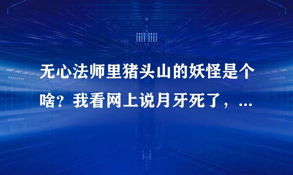 无心法师里猪头山的妖怪是个啥？我看网上说月牙死了，岳绮罗死了，张显宗死了具体咋死的啊？