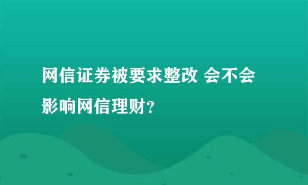 网信证券被要求整改 会不会影响网信理财？