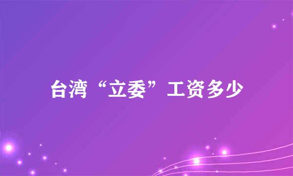 台湾“立委”工资多少