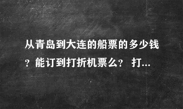 从青岛到大连的船票的多少钱？能订到打折机票么？ 打着机票的多长时间啊 ？