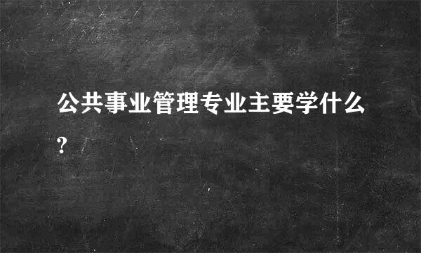 公共事业管理专业主要学什么?