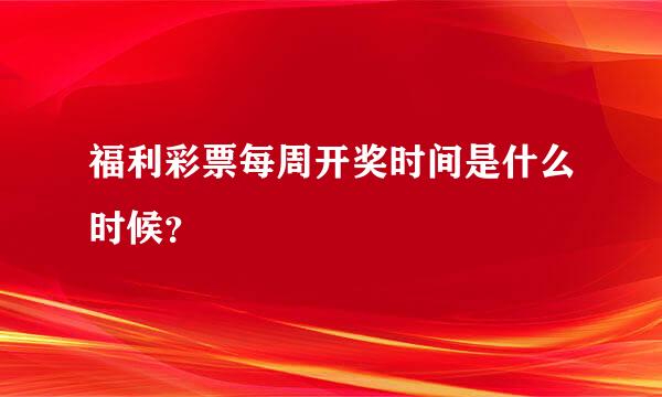 福利彩票每周开奖时间是什么时候？