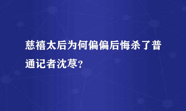 慈禧太后为何偏偏后悔杀了普通记者沈荩？