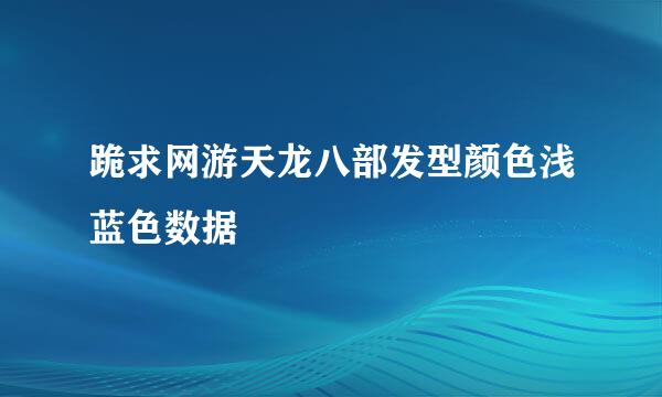 跪求网游天龙八部发型颜色浅蓝色数据