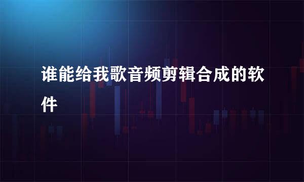 谁能给我歌音频剪辑合成的软件