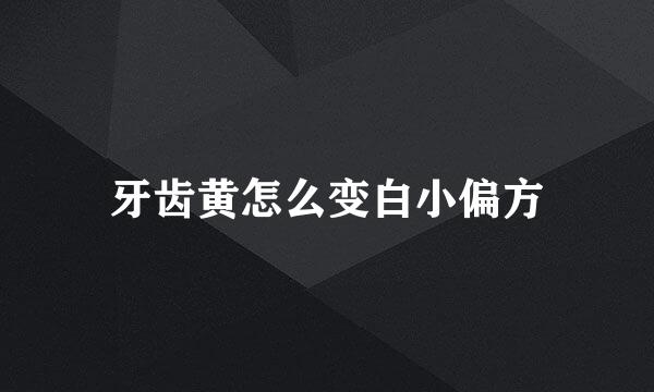 牙齿黄怎么变白小偏方