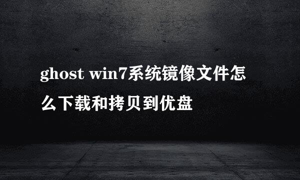 ghost win7系统镜像文件怎么下载和拷贝到优盘