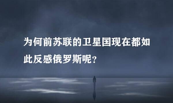 为何前苏联的卫星国现在都如此反感俄罗斯呢？