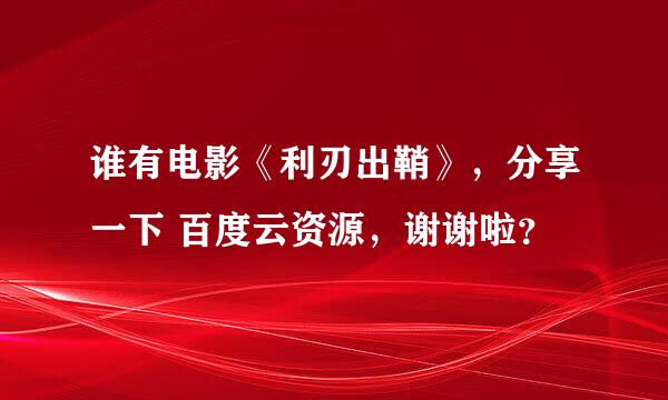 谁有电影《利刃出鞘》，分享一下 百度云资源，谢谢啦？