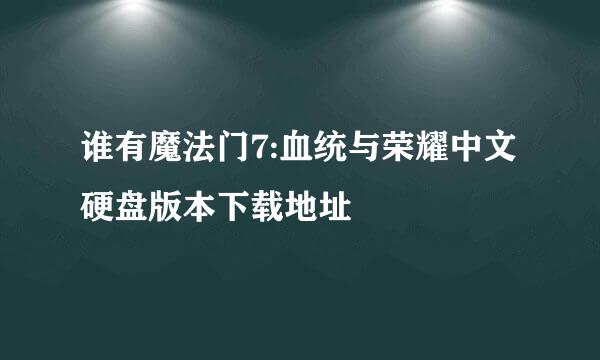 谁有魔法门7:血统与荣耀中文硬盘版本下载地址