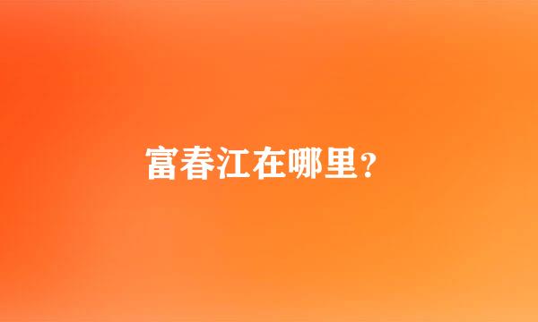 富春江在哪里？