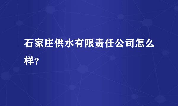 石家庄供水有限责任公司怎么样？