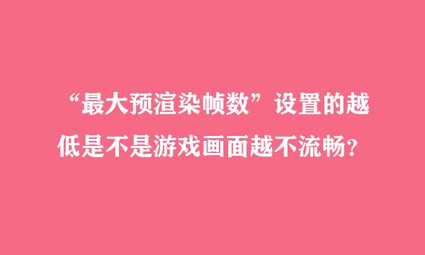 “最大预渲染帧数”设置的越低是不是游戏画面越不流畅？