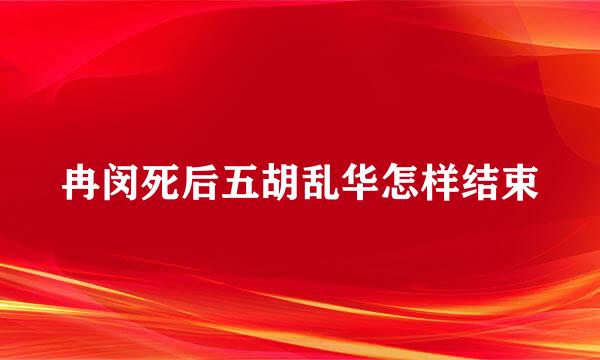 冉闵死后五胡乱华怎样结束