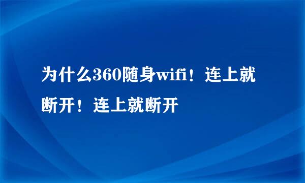 为什么360随身wifi！连上就断开！连上就断开