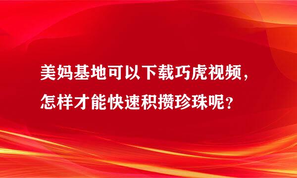 美妈基地可以下载巧虎视频，怎样才能快速积攒珍珠呢？