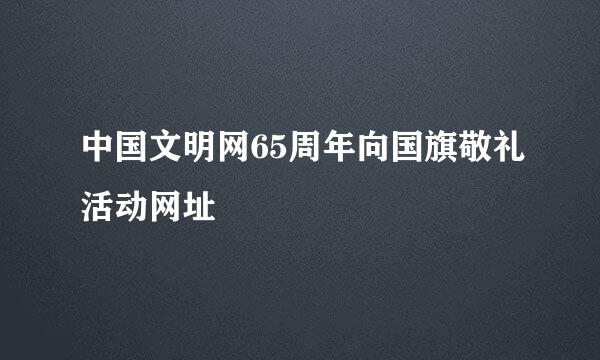 中国文明网65周年向国旗敬礼活动网址