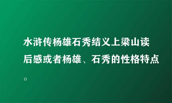 水浒传杨雄石秀结义上梁山读后感或者杨雄、石秀的性格特点。