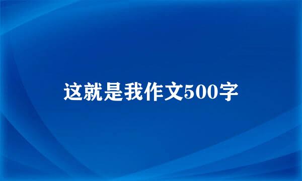 这就是我作文500字