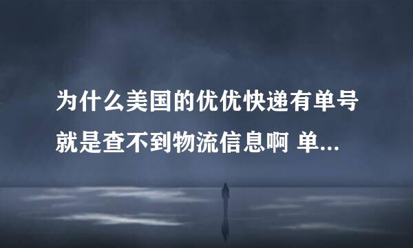 为什么美国的优优快递有单号就是查不到物流信息啊 单号是134750699873哪个大神给我查下啊 都一个礼拜了