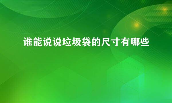 谁能说说垃圾袋的尺寸有哪些