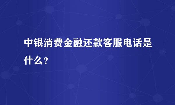 中银消费金融还款客服电话是什么？