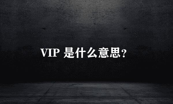 VIP 是什么意思？