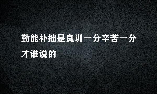 勤能补拙是良训一分辛苦一分才谁说的