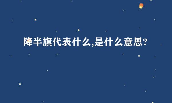 降半旗代表什么,是什么意思?