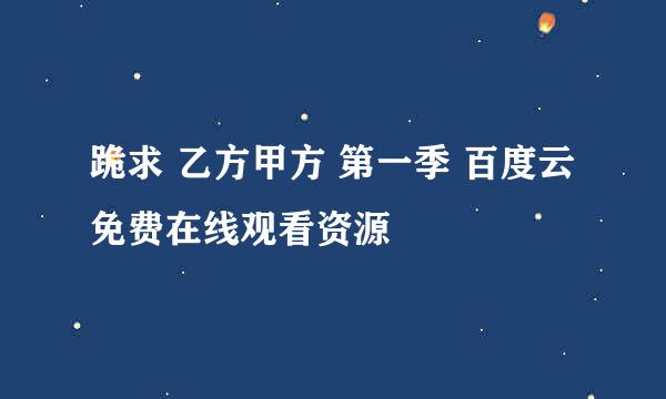 跪求 乙方甲方 第一季 百度云免费在线观看资源