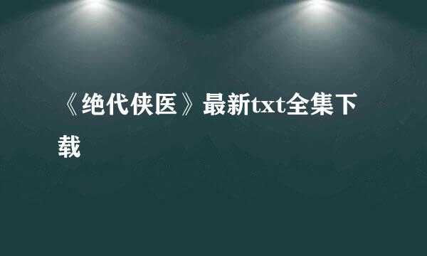 《绝代侠医》最新txt全集下载