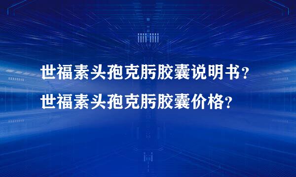 世福素头孢克肟胶囊说明书？世福素头孢克肟胶囊价格？