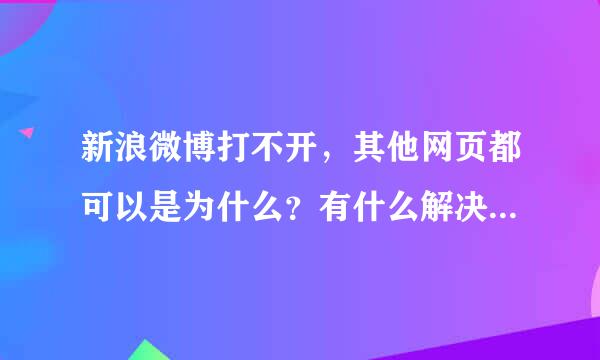 新浪微博打不开，其他网页都可以是为什么？有什么解决的办法？