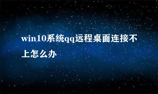 win10系统qq远程桌面连接不上怎么办