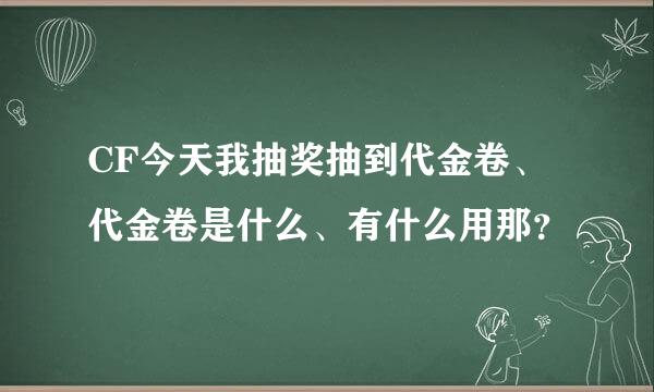 CF今天我抽奖抽到代金卷、代金卷是什么、有什么用那？