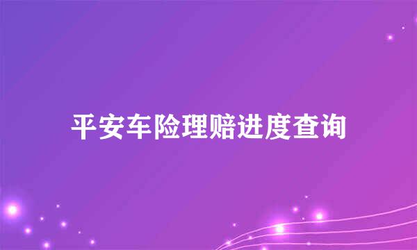 平安车险理赔进度查询