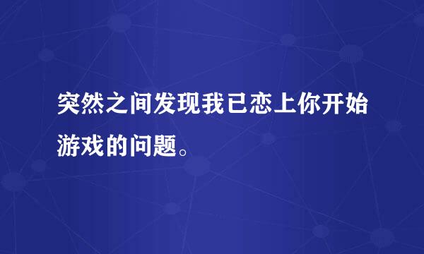 突然之间发现我已恋上你开始游戏的问题。