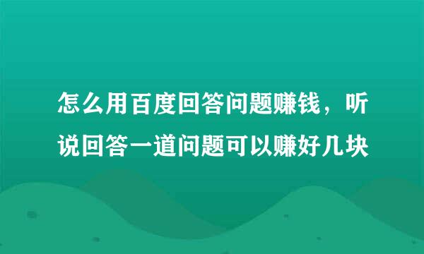 怎么用百度回答问题赚钱，听说回答一道问题可以赚好几块