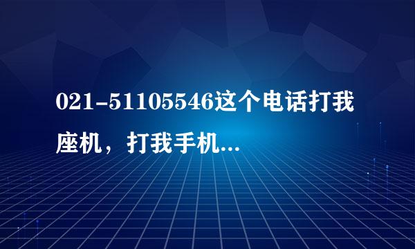 021-51105546这个电话打我座机，打我手机，打我亲人小灵通。好烦，我打021-962110报警电话一直战线哦。