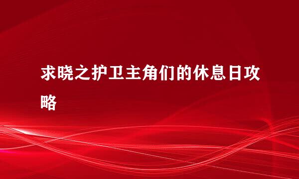 求晓之护卫主角们的休息日攻略