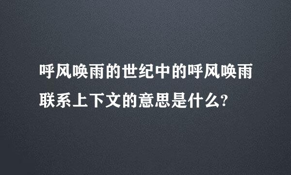 呼风唤雨的世纪中的呼风唤雨联系上下文的意思是什么?