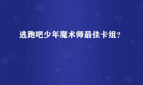 逃跑吧少年魔术师最佳卡组？